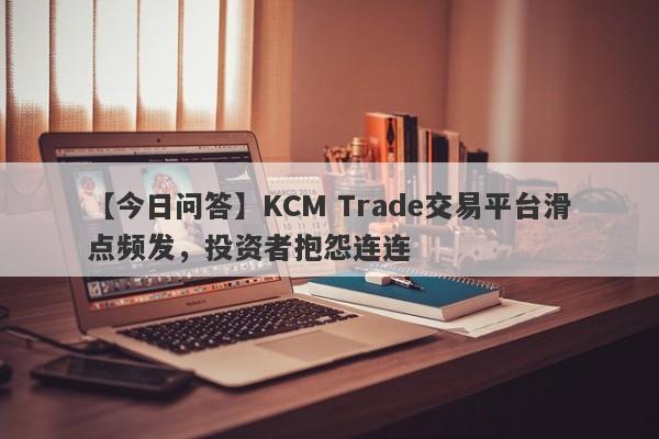 【今日问答】KCM Trade交易平台滑点频发，投资者抱怨连连
-第1张图片-要懂汇