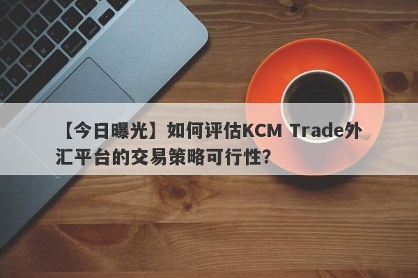 【今日曝光】如何评估KCM Trade外汇平台的交易策略可行性？
-第1张图片-要懂汇