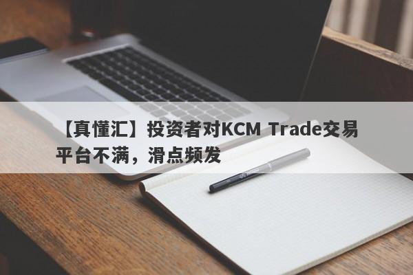 【真懂汇】投资者对KCM Trade交易平台不满，滑点频发
-第1张图片-要懂汇