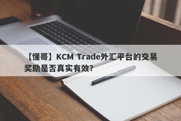 【懂哥】KCM Trade外汇平台的交易奖励是否真实有效？-第1张图片-要懂汇