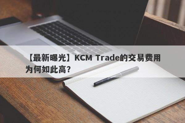 【最新曝光】KCM Trade的交易费用为何如此高？-第1张图片-要懂汇