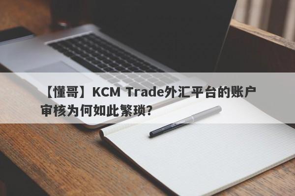 【懂哥】KCM Trade外汇平台的账户审核为何如此繁琐？-第1张图片-要懂汇