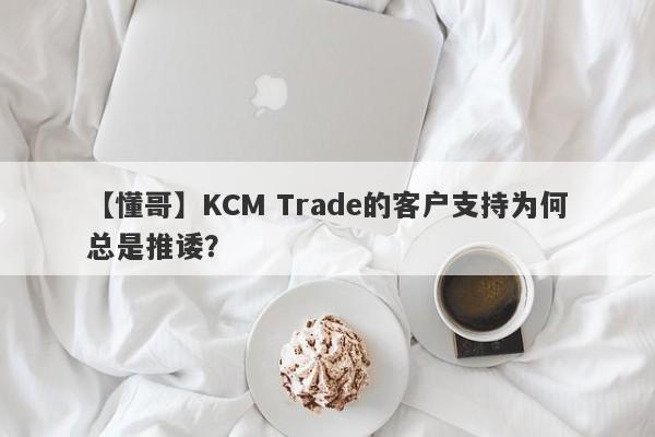 【懂哥】KCM Trade的客户支持为何总是推诿？-第1张图片-要懂汇