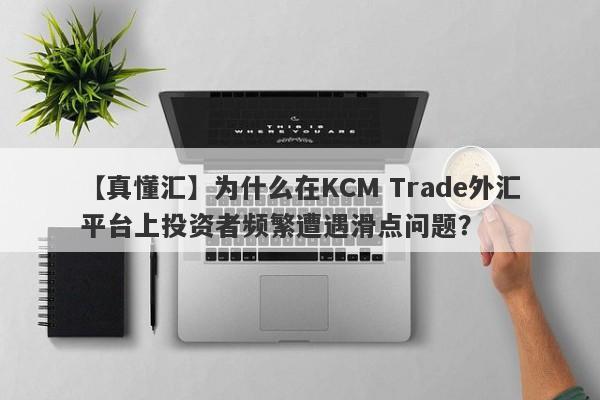 【真懂汇】为什么在KCM Trade外汇平台上投资者频繁遭遇滑点问题？-第1张图片-要懂汇