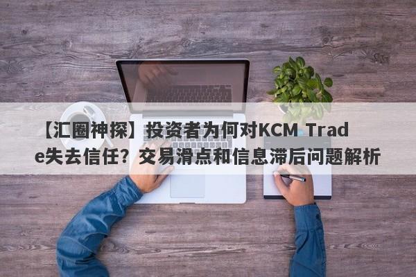 【汇圈神探】投资者为何对KCM Trade失去信任？交易滑点和信息滞后问题解析-第1张图片-要懂汇