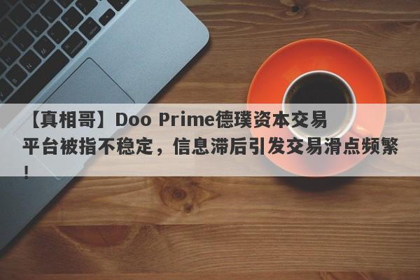 【真相哥】Doo Prime德璞资本交易平台被指不稳定，信息滞后引发交易滑点频繁！-第1张图片-要懂汇