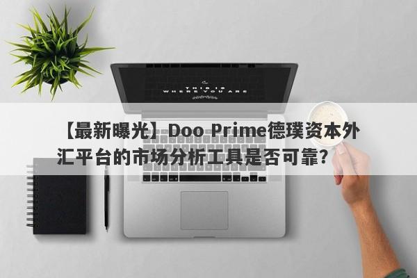 【最新曝光】Doo Prime德璞资本外汇平台的市场分析工具是否可靠？-第1张图片-要懂汇