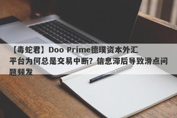 【毒蛇君】Doo Prime德璞资本外汇平台为何总是交易中断？信息滞后导致滑点问题频发-第1张图片-要懂汇