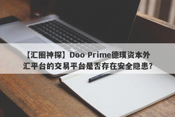 【汇圈神探】Doo Prime德璞资本外汇平台的交易平台是否存在安全隐患？-第1张图片-要懂汇