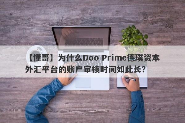 【懂哥】为什么Doo Prime德璞资本外汇平台的账户审核时间如此长？-第1张图片-要懂汇