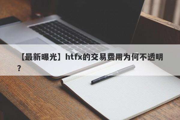 【最新曝光】htfx的交易费用为何不透明？-第1张图片-要懂汇