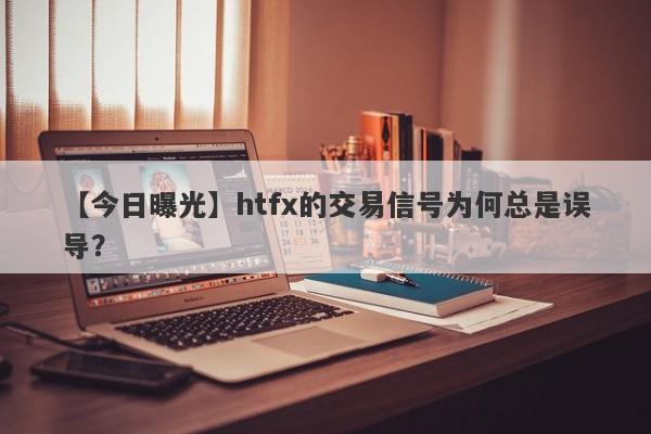 【今日曝光】htfx的交易信号为何总是误导？-第1张图片-要懂汇