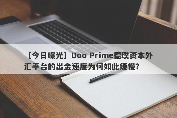 【今日曝光】Doo Prime德璞资本外汇平台的出金速度为何如此缓慢？-第1张图片-要懂汇