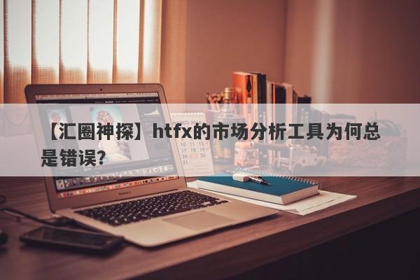 【汇圈神探】htfx的市场分析工具为何总是错误？-第1张图片-要懂汇