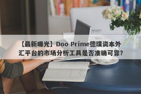 【最新曝光】Doo Prime德璞资本外汇平台的市场分析工具是否准确可靠？-第1张图片-要懂汇