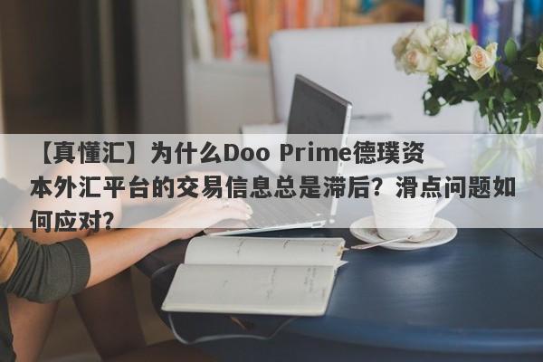 【真懂汇】为什么Doo Prime德璞资本外汇平台的交易信息总是滞后？滑点问题如何应对？-第1张图片-要懂汇