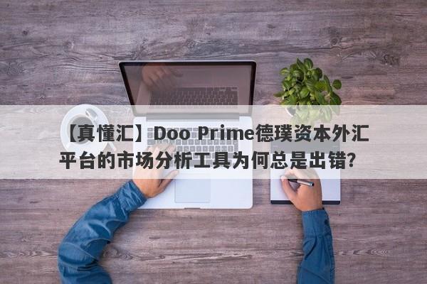 【真懂汇】Doo Prime德璞资本外汇平台的市场分析工具为何总是出错？-第1张图片-要懂汇