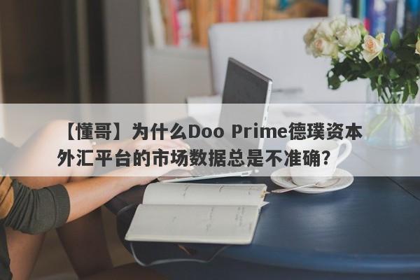 【懂哥】为什么Doo Prime德璞资本外汇平台的市场数据总是不准确？-第1张图片-要懂汇