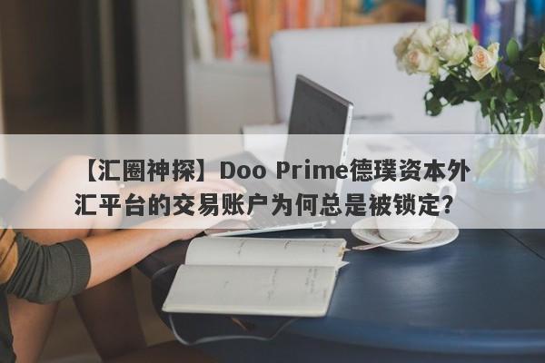 【汇圈神探】Doo Prime德璞资本外汇平台的交易账户为何总是被锁定？-第1张图片-要懂汇