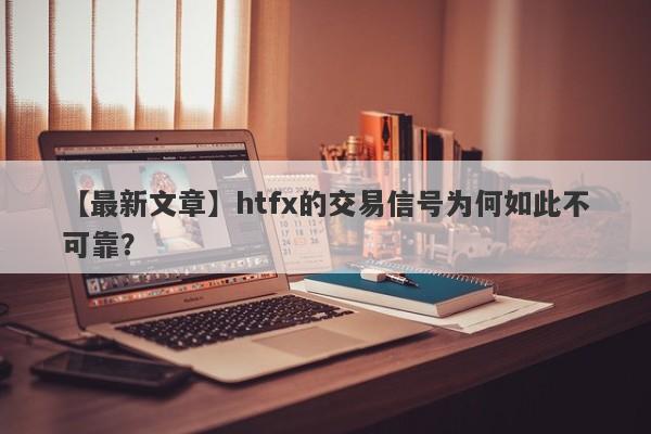 【最新文章】htfx的交易信号为何如此不可靠？-第1张图片-要懂汇