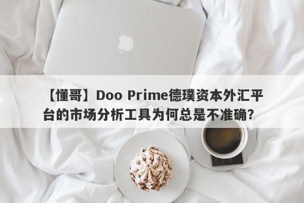 【懂哥】Doo Prime德璞资本外汇平台的市场分析工具为何总是不准确？-第1张图片-要懂汇