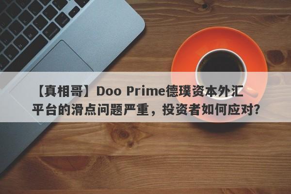 【真相哥】Doo Prime德璞资本外汇平台的滑点问题严重，投资者如何应对？-第1张图片-要懂汇