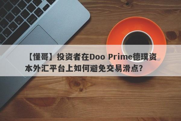 【懂哥】投资者在Doo Prime德璞资本外汇平台上如何避免交易滑点？-第1张图片-要懂汇