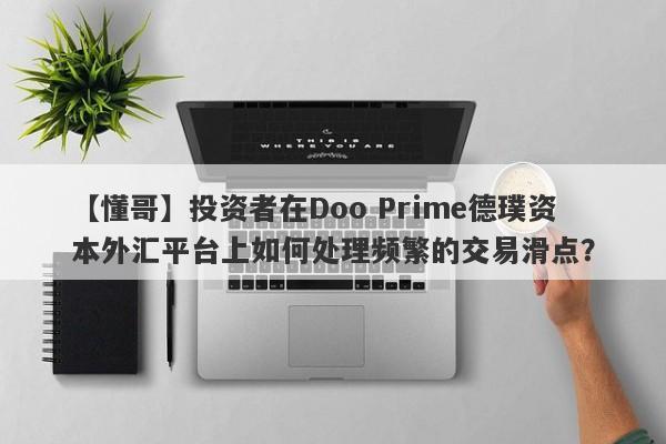 【懂哥】投资者在Doo Prime德璞资本外汇平台上如何处理频繁的交易滑点？-第1张图片-要懂汇