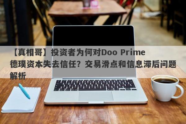 【真相哥】投资者为何对Doo Prime德璞资本失去信任？交易滑点和信息滞后问题解析-第1张图片-要懂汇