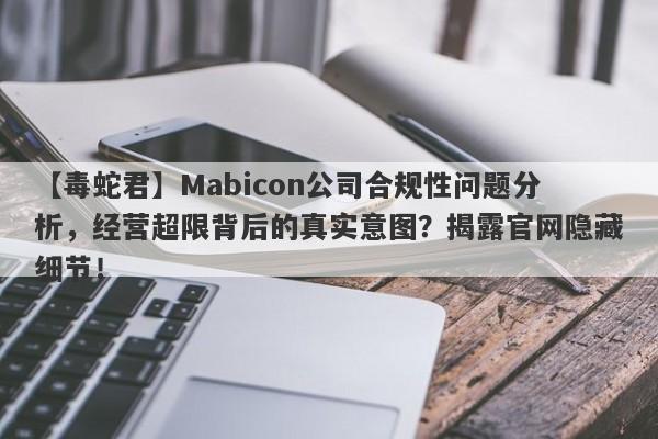 【毒蛇君】Mabicon公司合规性问题分析，经营超限背后的真实意图？揭露官网隐藏细节！-第1张图片-要懂汇