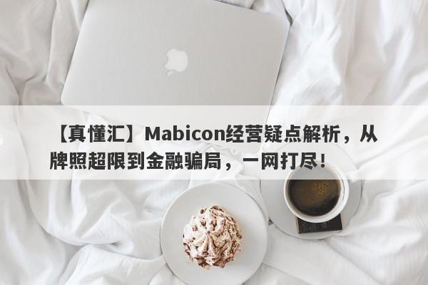 【真懂汇】Mabicon经营疑点解析，从牌照超限到金融骗局，一网打尽！-第1张图片-要懂汇