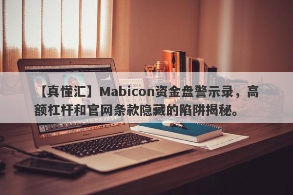 【真懂汇】Mabicon资金盘警示录，高额杠杆和官网条款隐藏的陷阱揭秘。-第1张图片-要懂汇