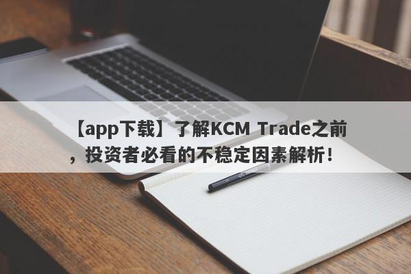 【app下载】了解KCM Trade之前，投资者必看的不稳定因素解析！-第1张图片-要懂汇