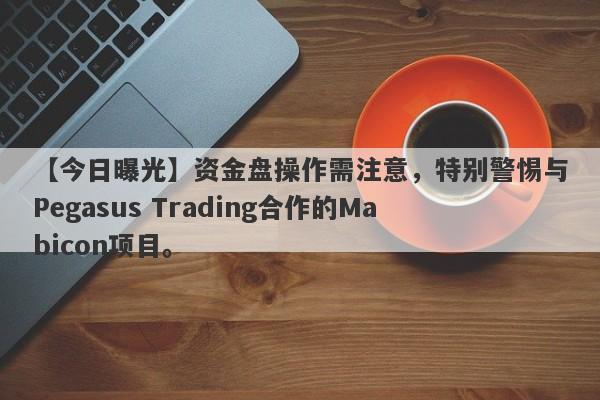 【今日曝光】资金盘操作需注意，特别警惕与Pegasus Trading合作的Mabicon项目。-第1张图片-要懂汇