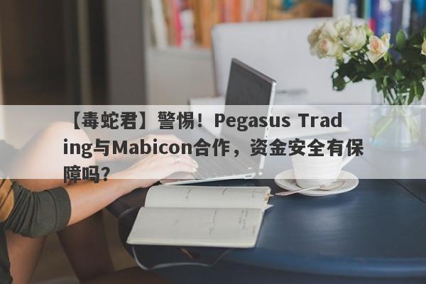 【毒蛇君】警惕！Pegasus Trading与Mabicon合作，资金安全有保障吗？-第1张图片-要懂汇