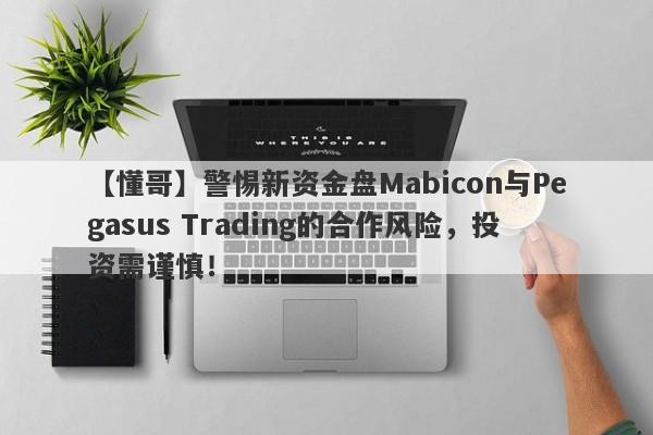 【懂哥】警惕新资金盘Mabicon与Pegasus Trading的合作风险，投资需谨慎！-第1张图片-要懂汇