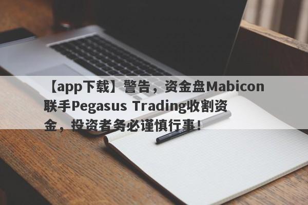 【app下载】警告，资金盘Mabicon联手Pegasus Trading收割资金，投资者务必谨慎行事！-第1张图片-要懂汇