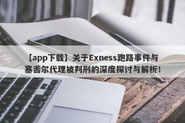 【app下载】关于Exness跑路事件与塞舌尔代理被判刑的深度探讨与解析！-第1张图片-要懂汇