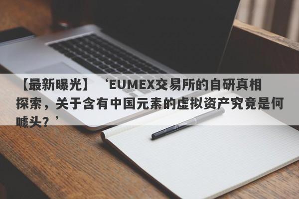 【最新曝光】‘EUMEX交易所的自研真相探索，关于含有中国元素的虚拟资产究竟是何噱头？’-第1张图片-要懂汇