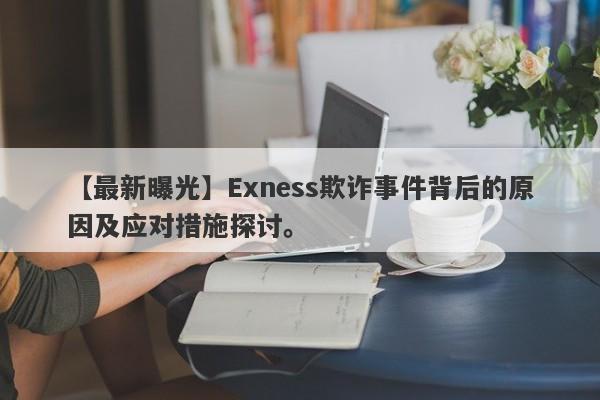 【最新曝光】Exness欺诈事件背后的原因及应对措施探讨。-第1张图片-要懂汇