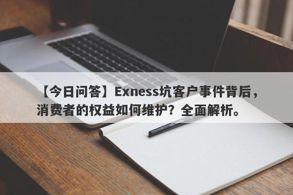 【今日问答】Exness坑客户事件背后，消费者的权益如何维护？全面解析。-第1张图片-要懂汇