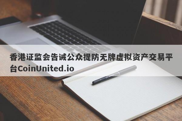 香港证监会告诫公众提防无牌虚拟资产交易平台CoinUnited.io-第1张图片-要懂汇