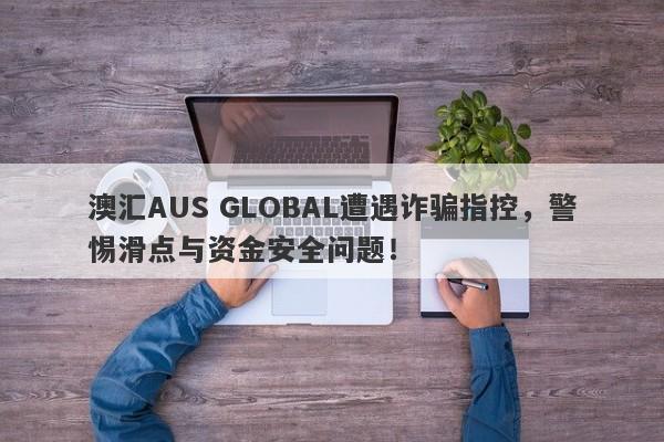 澳汇AUS GLOBAL遭遇诈骗指控，警惕滑点与资金安全问题！-第1张图片-要懂汇