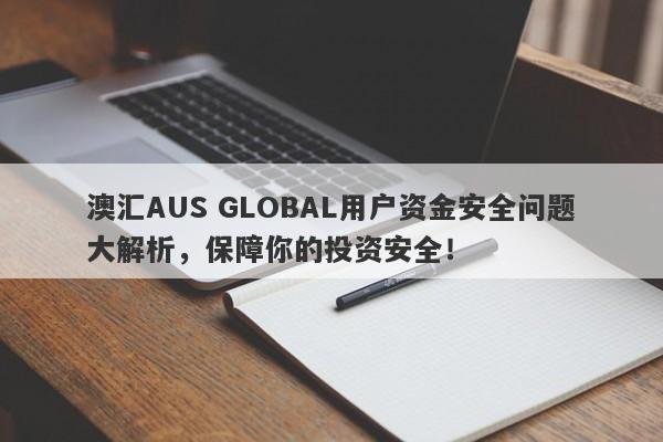 澳汇AUS GLOBAL用户资金安全问题大解析，保障你的投资安全！-第1张图片-要懂汇