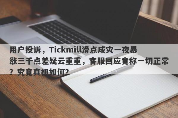 用户投诉，Tickmill滑点成灾一夜暴涨三千点差疑云重重，客服回应竟称一切正常？究竟真相如何？-第1张图片-要懂汇