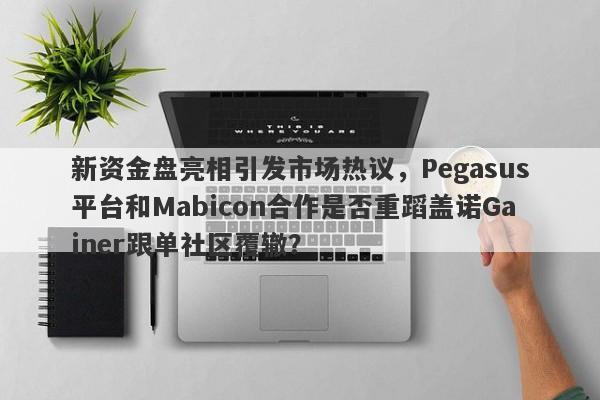 新资金盘亮相引发市场热议，Pegasus平台和Mabicon合作是否重蹈盖诺Gainer跟单社区覆辙？-第1张图片-要懂汇