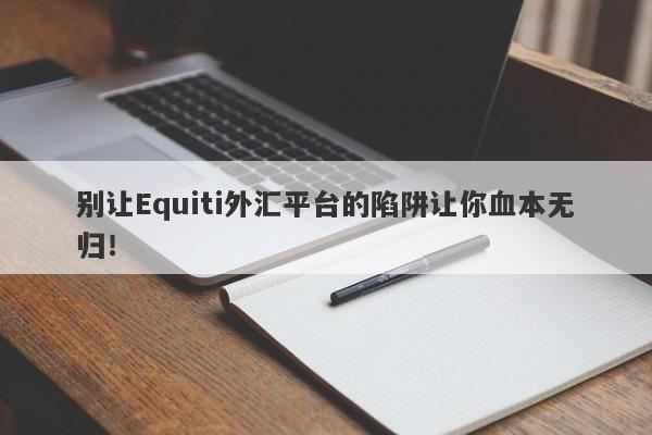 别让Equiti外汇平台的陷阱让你血本无归！-第1张图片-要懂汇