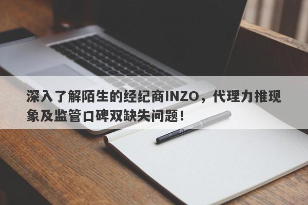 深入了解陌生的经纪商INZO，代理力推现象及监管口碑双缺失问题！-第1张图片-要懂汇