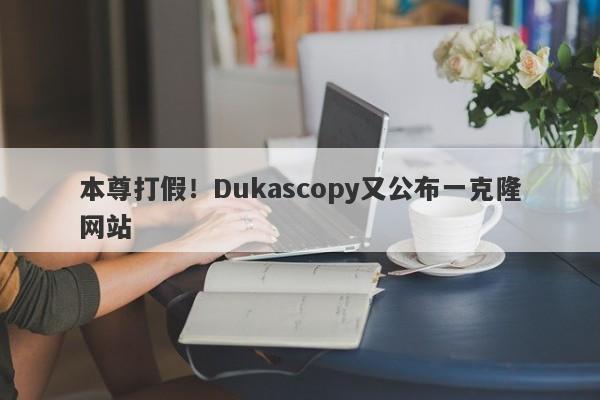 本尊打假！Dukascopy又公布一克隆网站-第1张图片-要懂汇