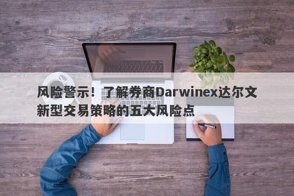 风险警示！了解券商Darwinex达尔文新型交易策略的五大风险点-第1张图片-要懂汇